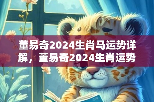 董易奇2024生肖马运势详解，董易奇2024生肖运势详解