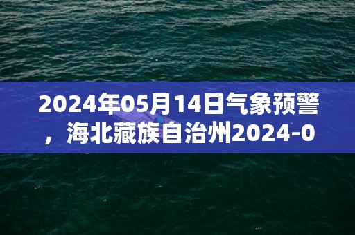 2024年05月14日气象预警，海北藏族自治州2024-05-14周二晴最高温度22度