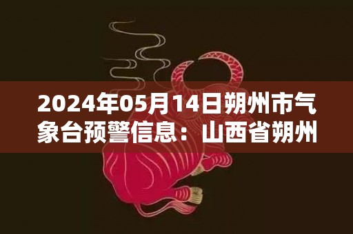 2024年05月14日朔州市气象台预警信息：山西省朔州市发布大风蓝色预警