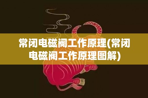 常闭电磁阀工作原理(常闭电磁阀工作原理图解)