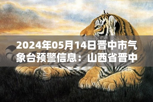 2024年05月14日晋中市气象台预警信息：山西省晋中市发布大风蓝色预警