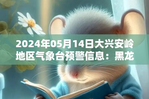 2024年05月14日大兴安岭地区气象台预警信息：黑龙江省大兴安岭地区发布大风蓝色预警