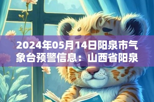 2024年05月14日阳泉市气象台预警信息：山西省阳泉市发布大风蓝色预警