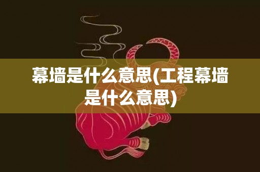 幕墙是什么意思(工程幕墙是什么意思)