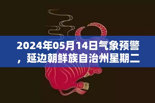 2024年05月14日气象预警，延边朝鲜族自治州星期二天气预报 大部小雨