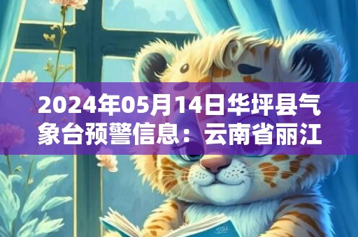 2024年05月14日华坪县气象台预警信息：云南省丽江市华坪县发布干旱橙色预警