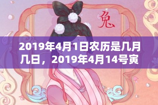 2019年4月1日农历是几月几日，2019年4月14号寅时出生的男孩如何起名