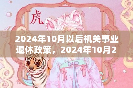 2024年10月以后机关事业退休政策，2024年10月29日出生的男孩是什么命