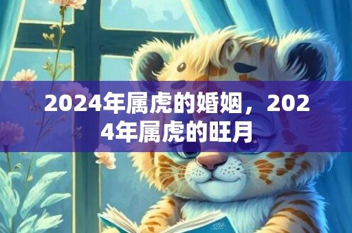 2024年属虎的婚姻，2024年属虎的旺月