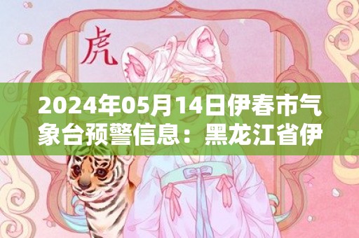 2024年05月14日伊春市气象台预警信息：黑龙江省伊春市发布大雾黄色预警