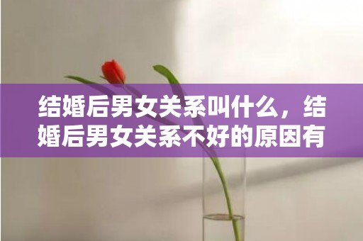 结婚后男女关系叫什么，结婚后男女关系不好的原因有哪些