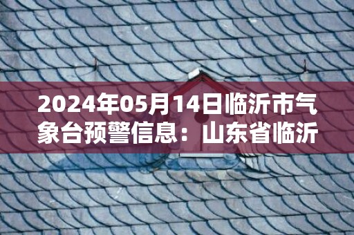 2024年05月14日临沂市气象台预警信息：山东省临沂市发布大风蓝色预警