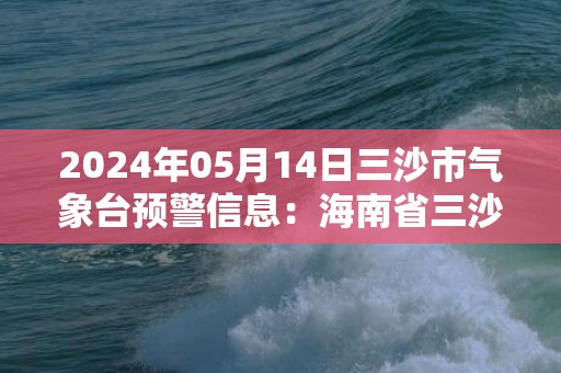 2024年05月14日三沙市气象台预警信息：海南省三沙市发布雷雨大风黄色预警