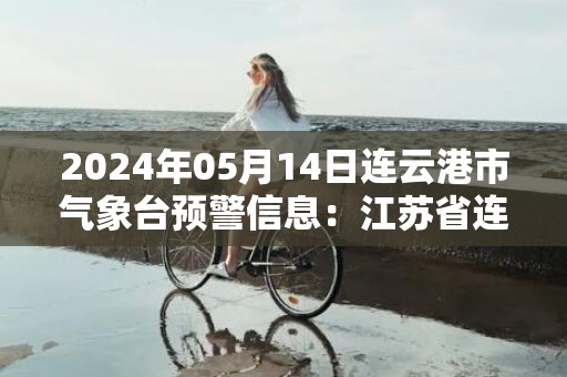 2024年05月14日连云港市气象台预警信息：江苏省连云港市发布大风蓝色预警