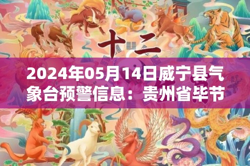 2024年05月14日威宁县气象台预警信息：贵州省毕节市威宁彝族回族苗族自治县发布冰雹橙色预警