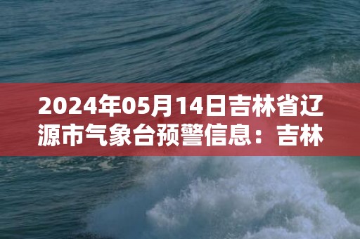 2024年05月14日吉林省辽源市气象台预警信息：吉林省辽源市发布雷电黄色预警