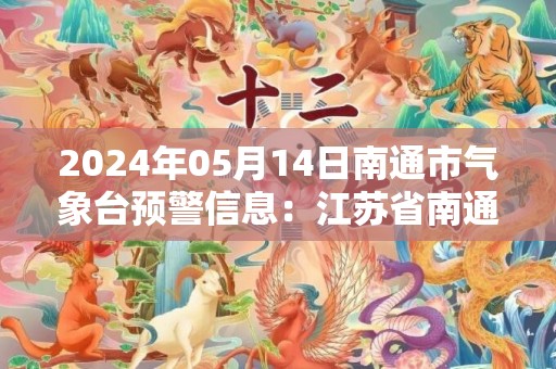 2024年05月14日南通市气象台预警信息：江苏省南通市发布大风蓝色预警