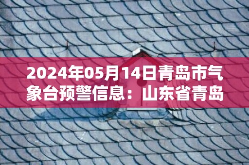 2024年05月14日青岛市气象台预警信息：山东省青岛市发布大风黄色预警