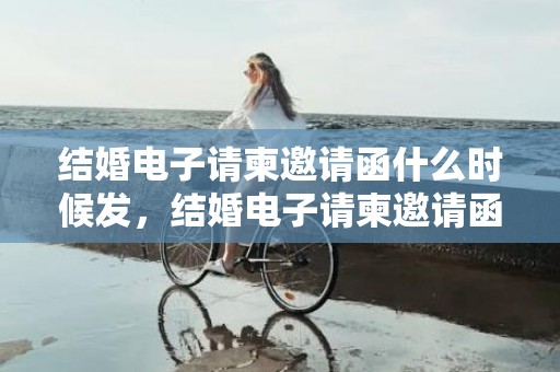 结婚电子请柬邀请函什么时候发，结婚电子请柬邀请函通常多少张相片啊 婚礼邀请函放几张照片