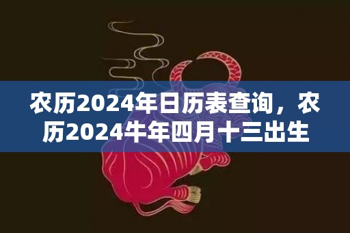 农历2024年日历表查询，农历2024牛年四月十三出生的人命运如何