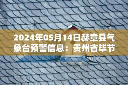 2024年05月14日赫章县气象台预警信息：贵州省毕节市赫章县发布冰雹橙色预警