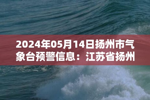 2024年05月14日扬州市气象台预警信息：江苏省扬州市发布大风蓝色预警