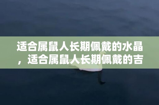 适合属鼠人长期佩戴的水晶，适合属鼠人长期佩戴的吉祥物