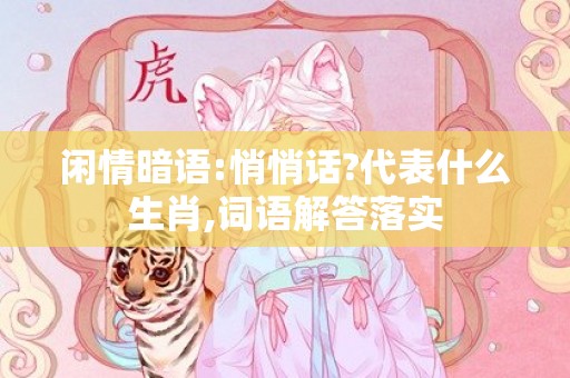 闲情暗语:悄悄话?代表什么生肖,词语解答落实