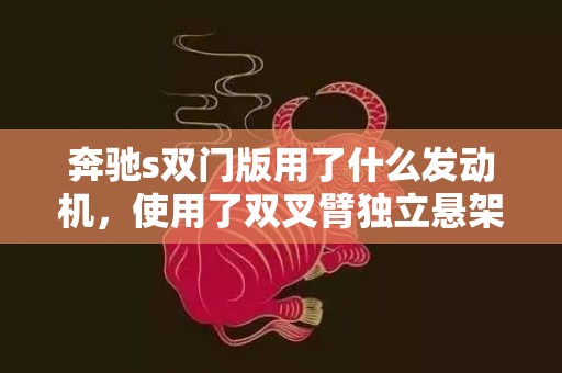 奔驰s双门版用了什么发动机，使用了双叉臂独立悬架吗