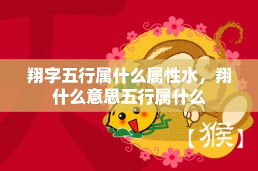 翔字五行属什么属性水，翔什么意思五行属什么