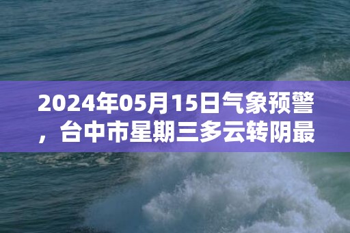 2024年05月15日气象预警，台中市星期三多云转阴最高气温29℃