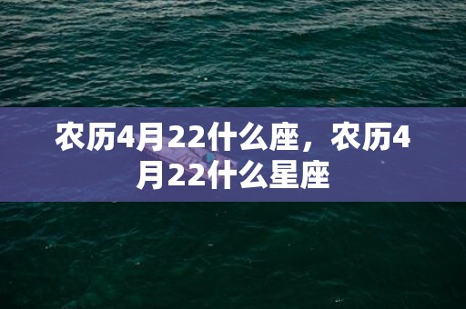 农历4月22什么座，农历4月22什么星座