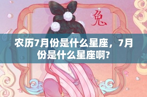 农历7月份是什么星座，7月份是什么星座啊?