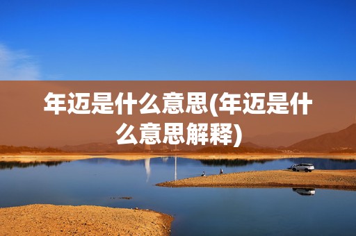 年迈是什么意思(年迈是什么意思解释)