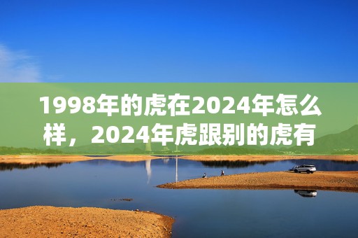 1998年的虎在2024年怎么样，2024年虎跟别的虎有什么不同