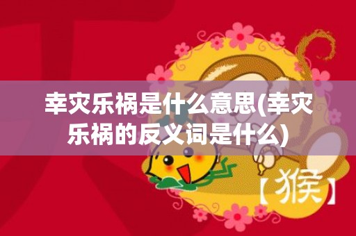 幸灾乐祸是什么意思(幸灾乐祸的反义词是什么)