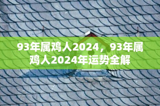 93年属鸡人2024，93年属鸡人2024年运势全解