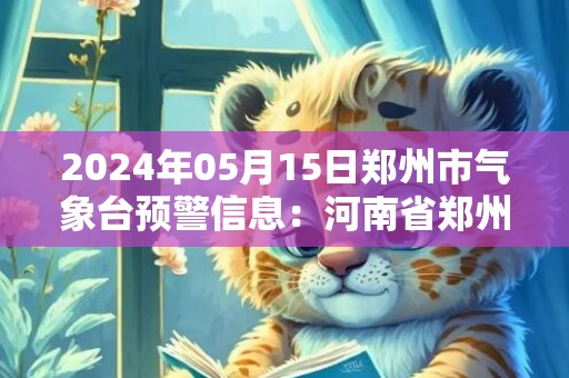 2024年05月15日郑州市气象台预警信息：河南省郑州市发布大风蓝色预警