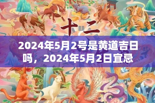 2024年5月2号是黄道吉日吗，2024年5月2日宜忌