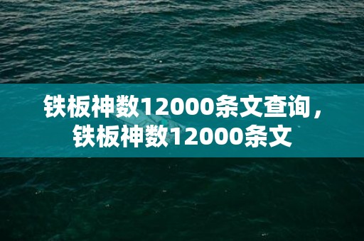 铁板神数12000条文查询，铁板神数12000条文