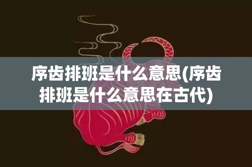 序齿排班是什么意思(序齿排班是什么意思在古代)