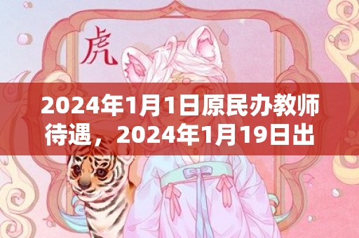 2024年1月1日原民办教师待遇，2024年1月19日出生女宝宝五行八字取名