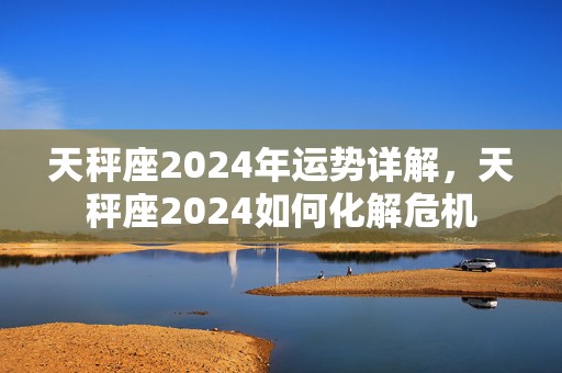 天秤座2024年运势详解，天秤座2024如何化解危机