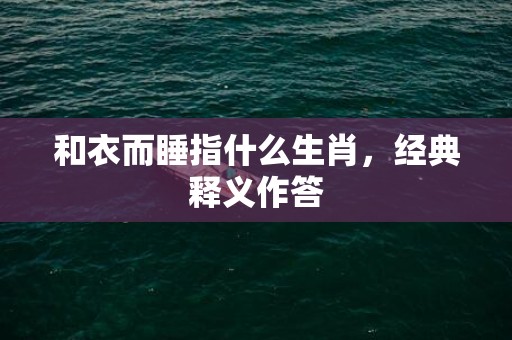 和衣而睡指什么生肖，经典释义作答