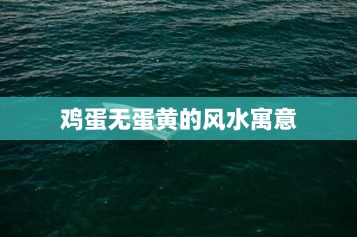 鸡蛋无蛋黄的风水寓意