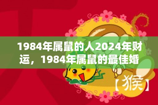 1984年属鼠的人2024年财运，1984年属鼠的最佳婚配