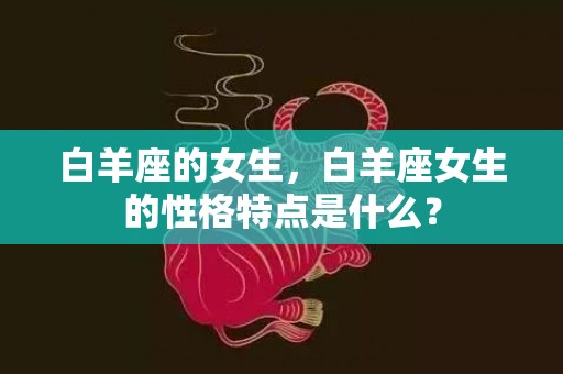 白羊座的女生，白羊座女生的性格特点是什么？