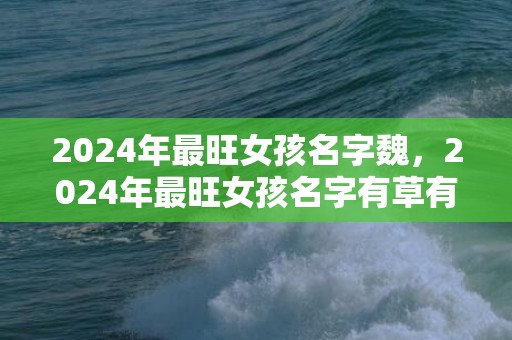 2024年最旺女孩名字魏，2024年最旺女孩名字有草有水