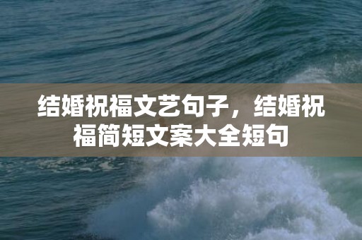 结婚祝福文艺句子，结婚祝福简短文案大全短句