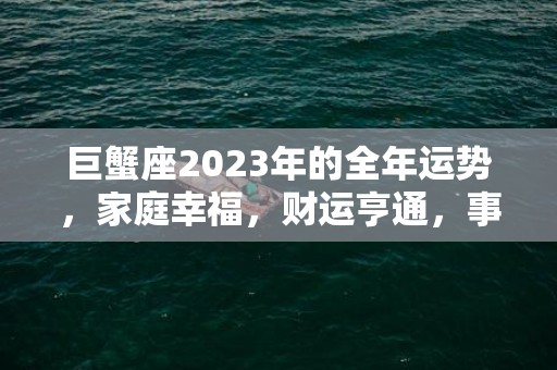 巨蟹座2023年的全年运势，家庭幸福，财运亨通，事业蒸蒸日上